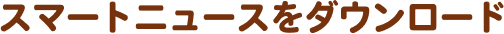 スマートニュースをダウンロード
